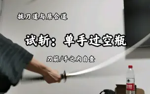 Download Video: 试斩：单手过空瓶（刃筋/手之内自查）【拔刀道与居合道】