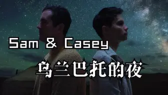 【Sam & Casey】翻唱《乌兰巴托的夜》
