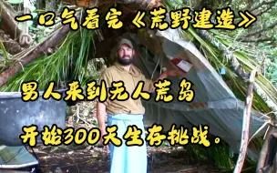 Скачать видео: 一口气看完《荒野建造》男人来到无人荒岛 开始300天生存挑战。