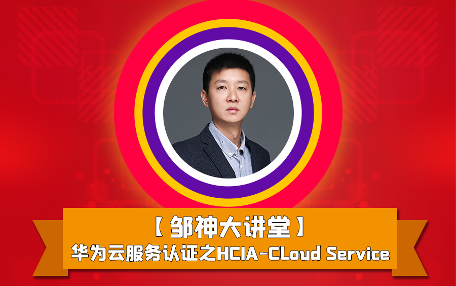 【邹神大讲堂】华为云服务认证之HCIACloud Service认证培训视频哔哩哔哩bilibili