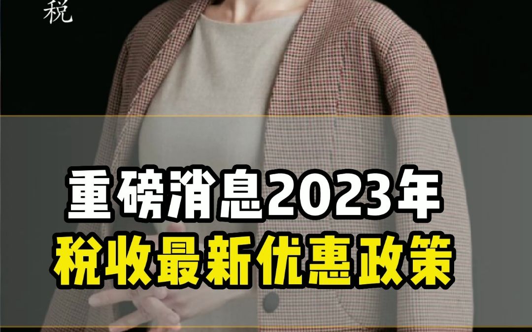 重磅消息2023年税收最新优惠政策哔哩哔哩bilibili