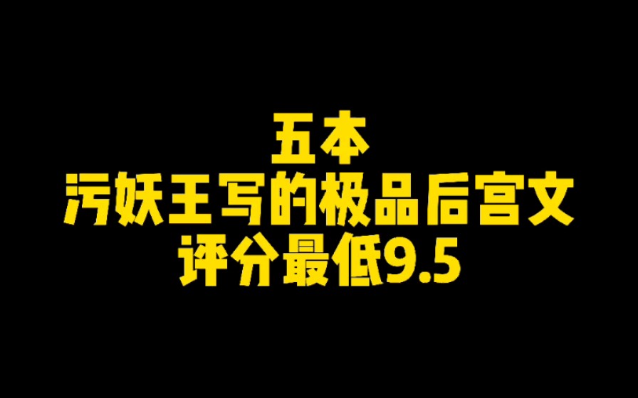 【八丈河推书】五本污妖王写的极品后宫文,评分最低9.5哔哩哔哩bilibili