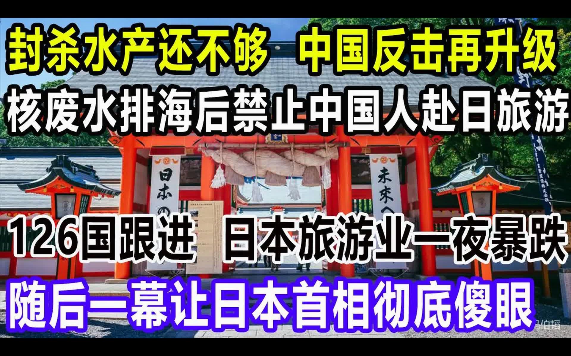 封杀水产还不够,中国反击再升级,核废水排海后,禁止中国人赴日旅游,126国跟进,日本旅游业一夜暴跌,随后一幕让日本首相都彻底傻眼哔哩哔哩...