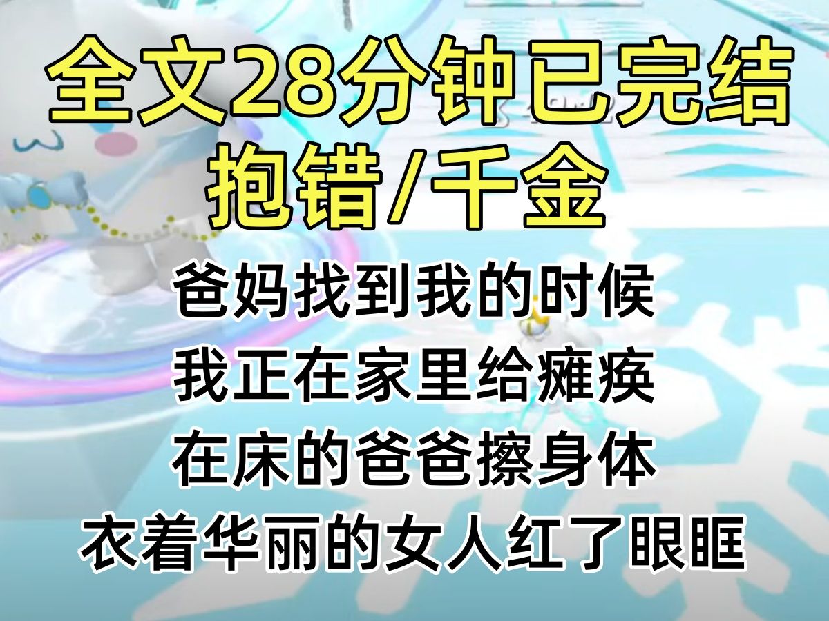 [图]【完结文】爸妈找到我的时候，我正在家里给瘫痪在床的爸爸擦身体。衣着华丽的女人红了眼眶，扑过来抱住我。我冷冷地推开她