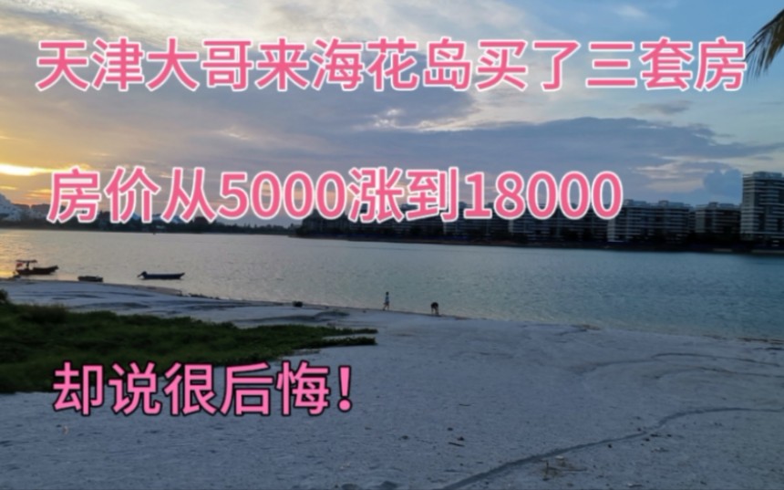 天津大哥来海花岛买了三套房,房价从7000涨到18000,却说很后悔哔哩哔哩bilibili