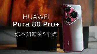 华为Pura 80 Pro+ 你一定不知道的五个点！！