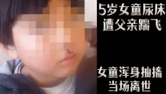 5岁女童尿床后，竟遭父亲一脚踹飞，女孩浑身抽搐当场离世