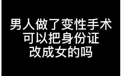 【硬核普法】男人做了变性手术,可以把身份证改成女的吗?哔哩哔哩bilibili