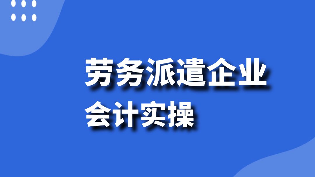 会计实操:劳务派遣企业企业会计实务政策解读、全盘账务处理、纳税申报与热点问题解析哔哩哔哩bilibili