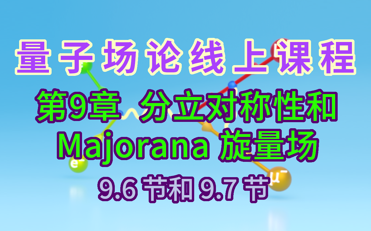 【量子场论线上课程】〖第9章 分立对称性和Majorana旋量场〗9.6节和9.7节