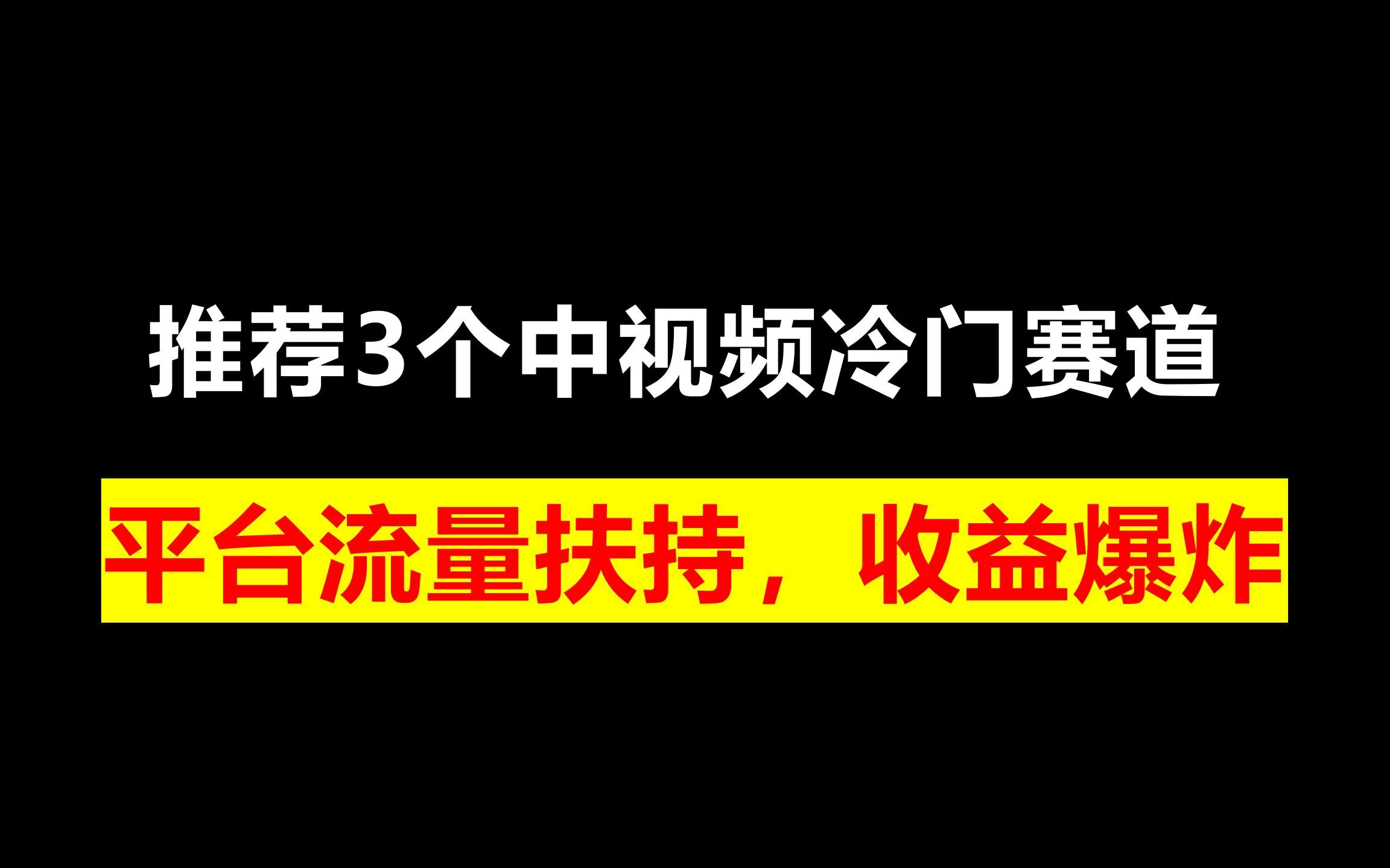 [图]推荐3个中视频冷门赛道，平台流量扶持，收益爆炸