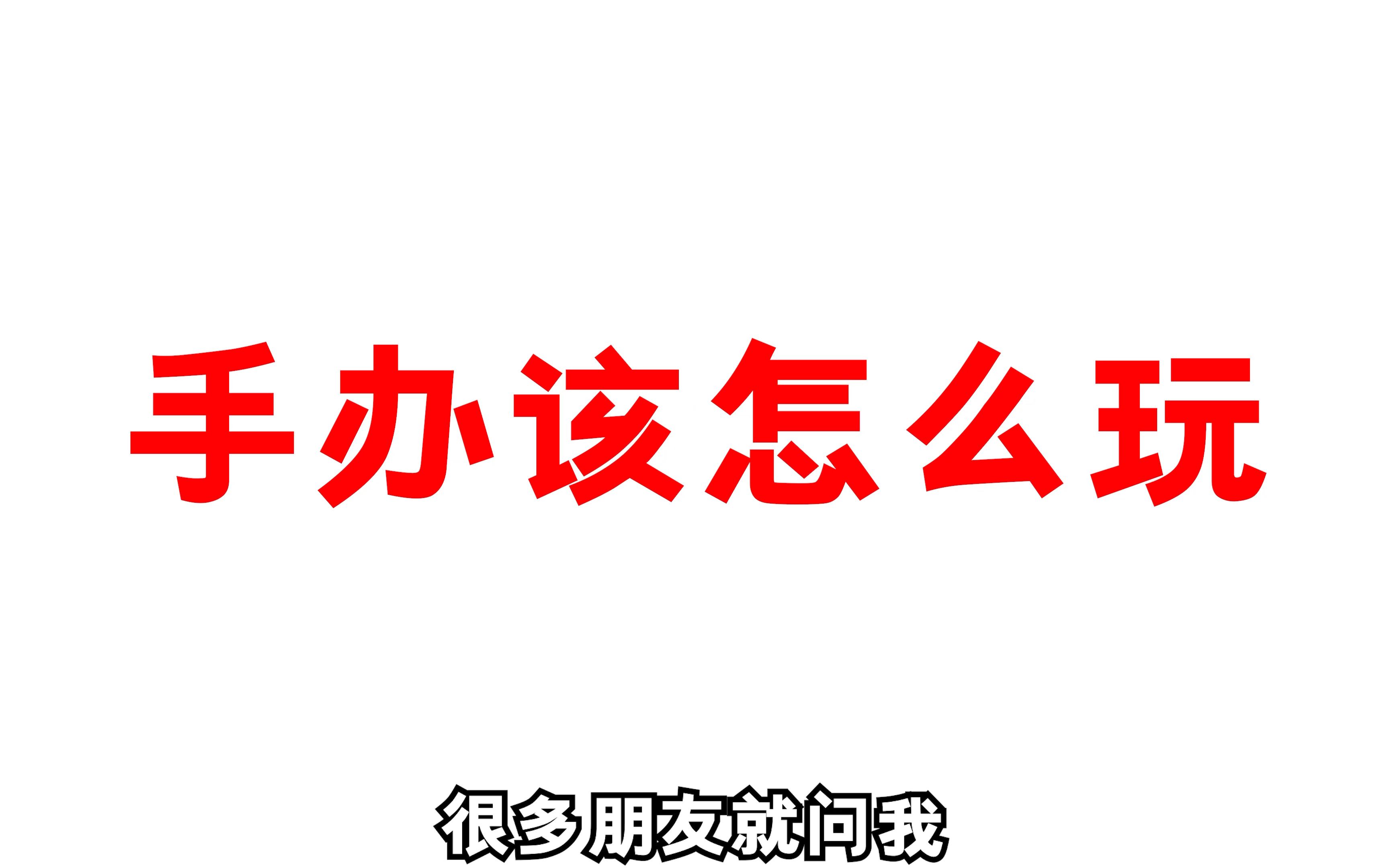 很多朋友老问我手办该怎么选?我说说我的心得哔哩哔哩bilibili