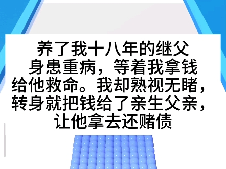 【 戏精审判】养了我十八年的继父身患重病,等着我攞钱给他救命,我却熟视无睹,转身就把钱给了亲生父亲,让他拿去还赌债手机游戏热门视频