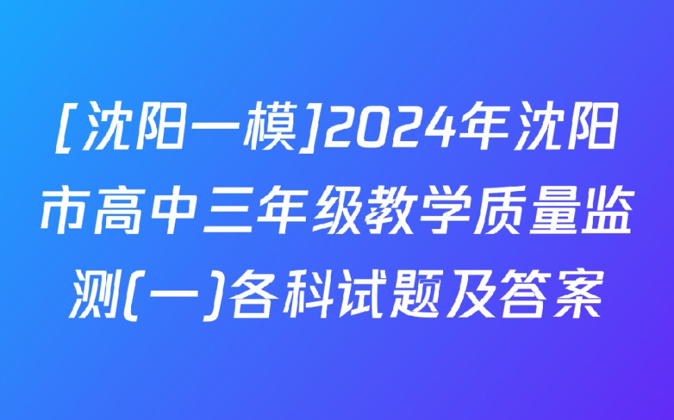 [沈阳一模]2024年沈阳市高中三年级教学质量监测(一)各科试题及答案哔哩哔哩bilibili