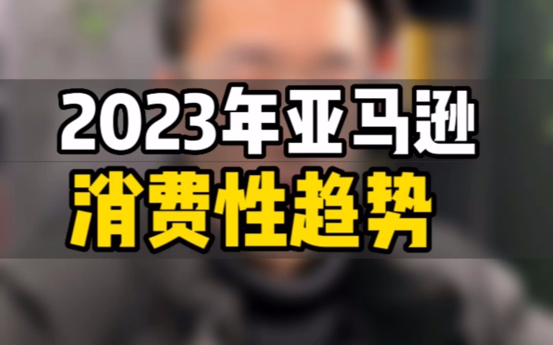 敏哥:揭秘2023年亚马逊消费新趋势!未来在亚马逊上哪些品类机会最多呢?哔哩哔哩bilibili