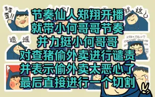 下载视频: 节奏仙人郑翔开播就带小何哥哥节奏并力挺  还表示查猪偷外卖太恶心了进行切割