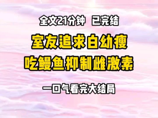 《完结文》室友认为胸大的女生都媚男.为了追求白幼瘦,狂吃鳗鱼抑制雌激素,甚至去注射抑制剂.哔哩哔哩bilibili