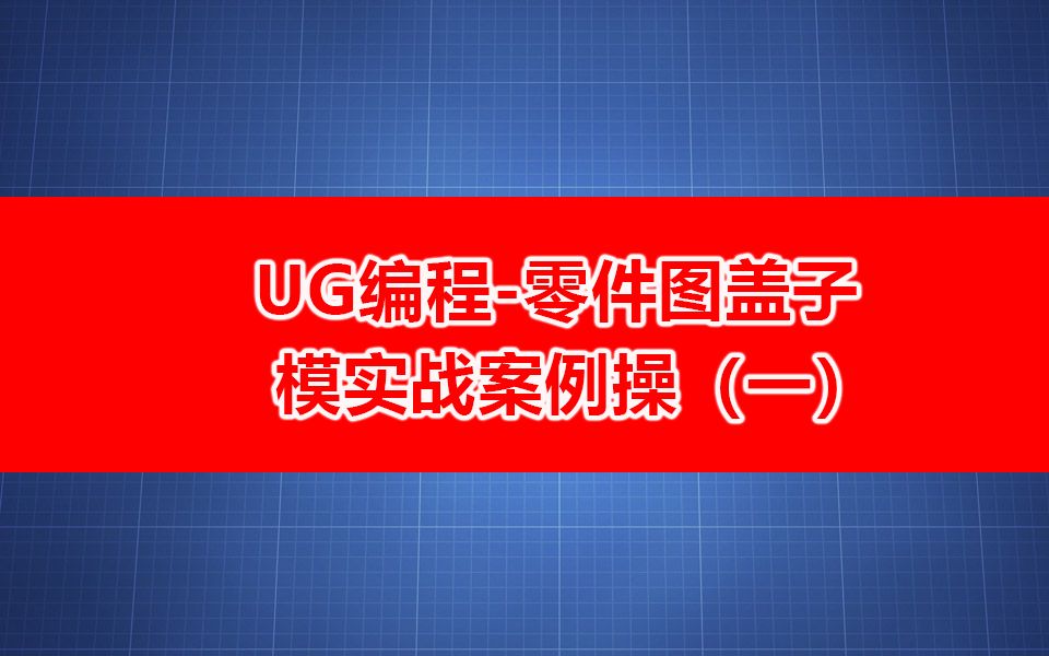 UG编程零件图盖子模实战案例操(一)~哔哩哔哩bilibili