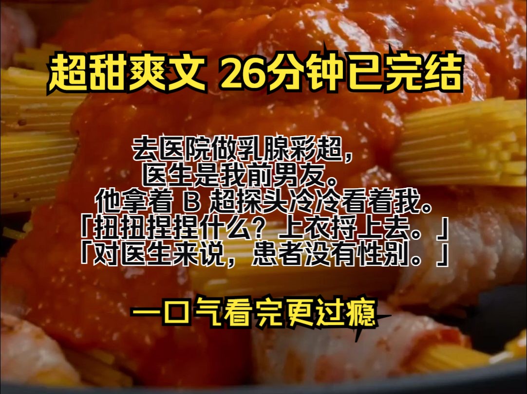 (完结文)去医院做乳腺彩超,医生是我前男友. 他拿着 B 超探头冷冷看着我. 「扭扭捏捏什么?上衣捋上去.」 「对医生来说,患者没有性别.」哔哩...