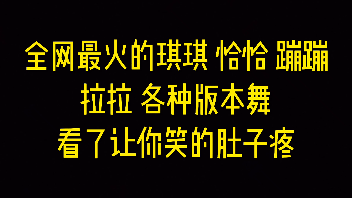 全网最火的琪琪 恰恰 蹦蹦 拉拉各种版本舞,看了让你笑的肚子疼哔哩哔哩bilibili