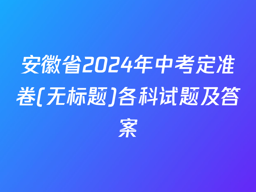 安徽省2024年中考定准卷(无标题)各科试题及答案哔哩哔哩bilibili