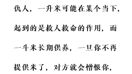 一升米养恩人,一斗米养仇人,一升米可能在某个当下,起到的是救人救命的作用,而一斗米长期供养,一旦你不再提供米了,对方就会憎恨你,这就是人性...