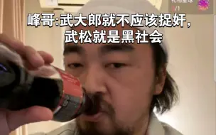 下载视频: 峰哥:武大郎就不应该捉奸，武松就是黑社会！