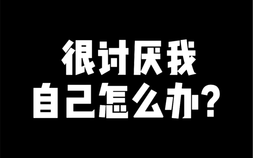 很讨厌自己怎么办?哔哩哔哩bilibili