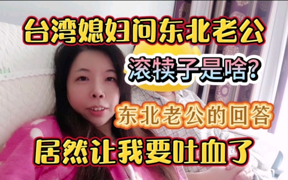 台湾媳妇问东北老公滚犊子是啥?老公的回答居然让我觉得想引战?哔哩哔哩bilibili