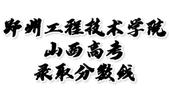 郑州工程技术学院录取分数线,郑州工程技术学院怎么样?山西高考志愿郑州工程技术学院理科文科要多少分,郑州工程技术学院招生人数最低分,郑州工程...