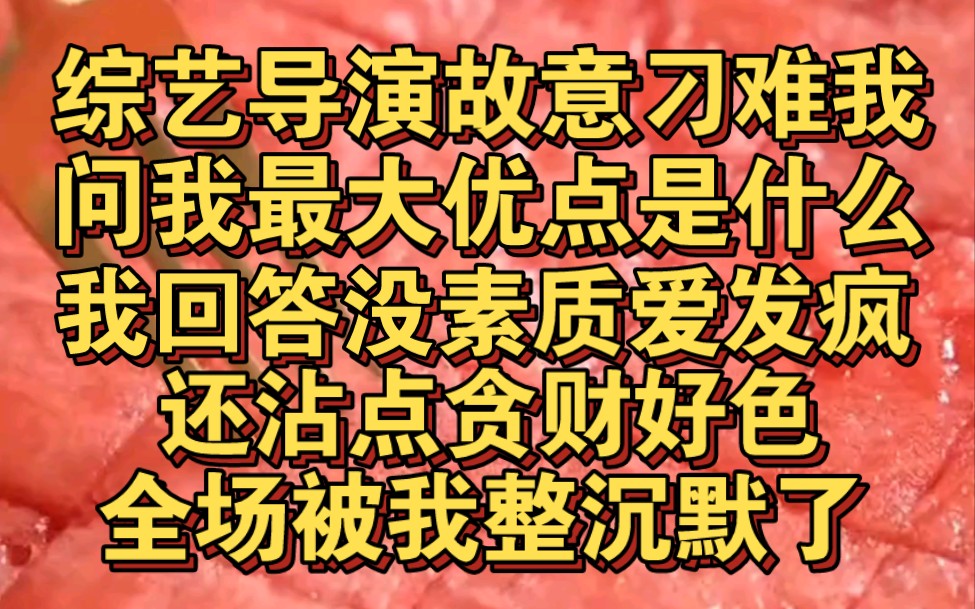 综艺导演故意刁难我,你觉得自己优点是什么,我回答没素质爱发疯贪财好色哔哩哔哩bilibili