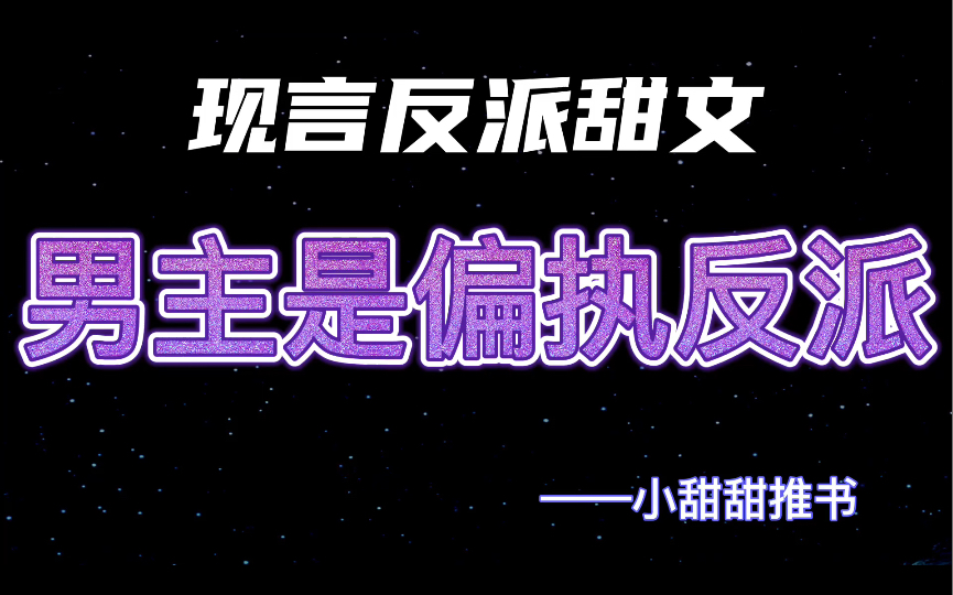 男主是偏执反派系列现言甜宠文:反人类偏执男主vs病弱嘴炮穿书女主《拯救年代文的反派男主(穿书)》《穿书后我成了反派心尖宠》哔哩哔哩bilibili