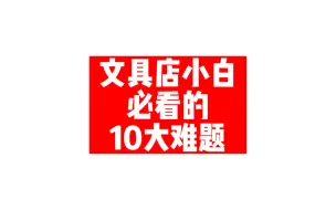 Download Video: 文具店小白必看的10大难题，怎么开文具店？