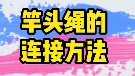分享三种竿头绳的连接方法:快速连接法,马蹄扣连接法,钓快鱼或巨物的连接法.哔哩哔哩bilibili