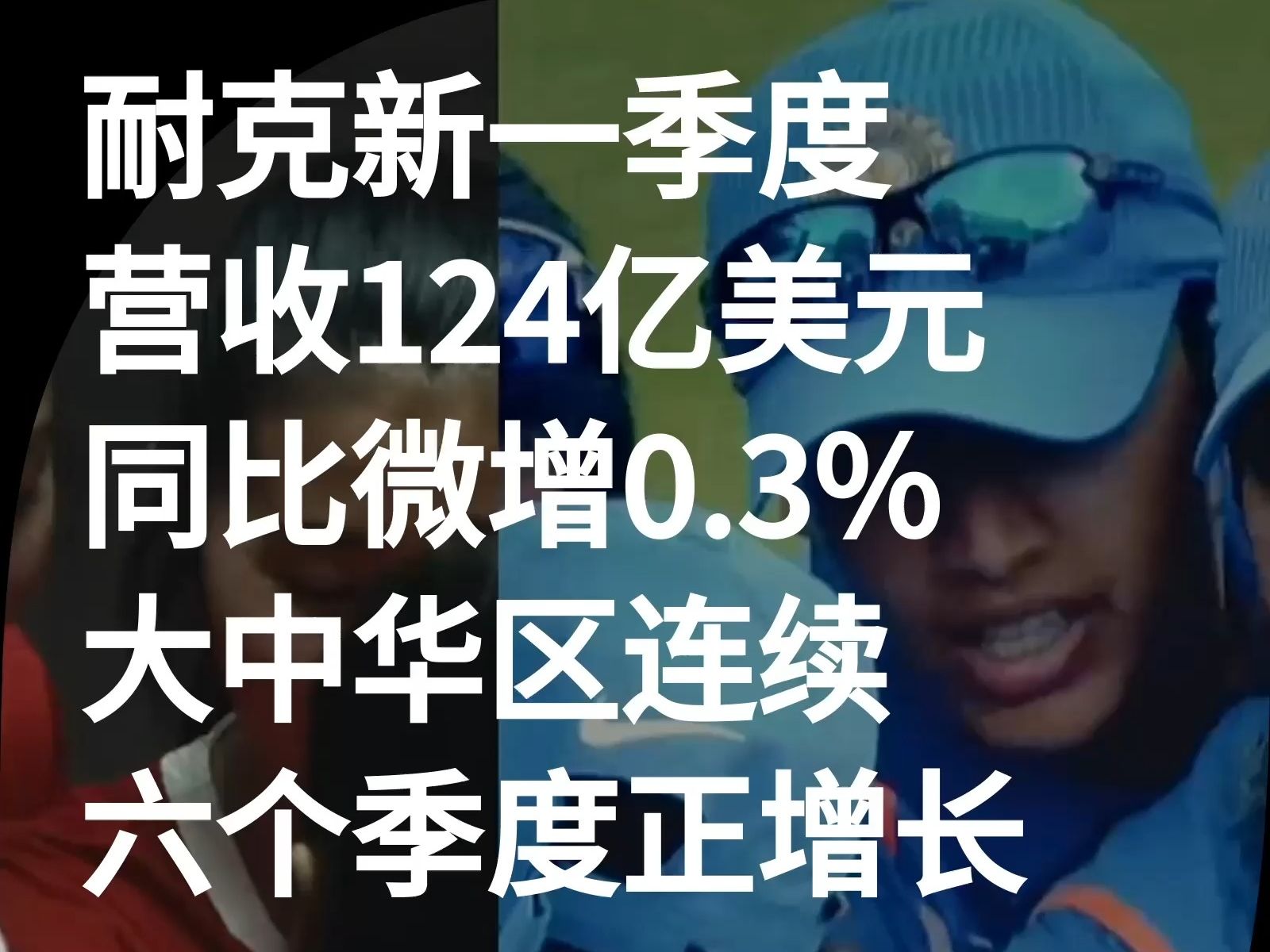 耐克最新季度营收124亿美元,同比微增0.3%,大中华区连续六个季度正增长|快讯哔哩哔哩bilibili