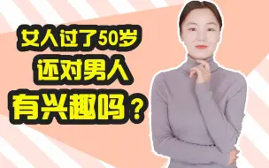 下载视频: 女人过了五十岁，还会为男人心动吗？听听她们怎么说