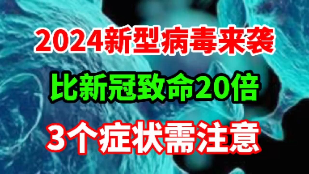 2024新型病毒来袭,比新冠致命20倍,3个症状需注意哔哩哔哩bilibili