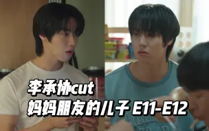 【李承协/中字cut】妈妈朋友的儿子 E11-E12 坐等东镇翻车的那天