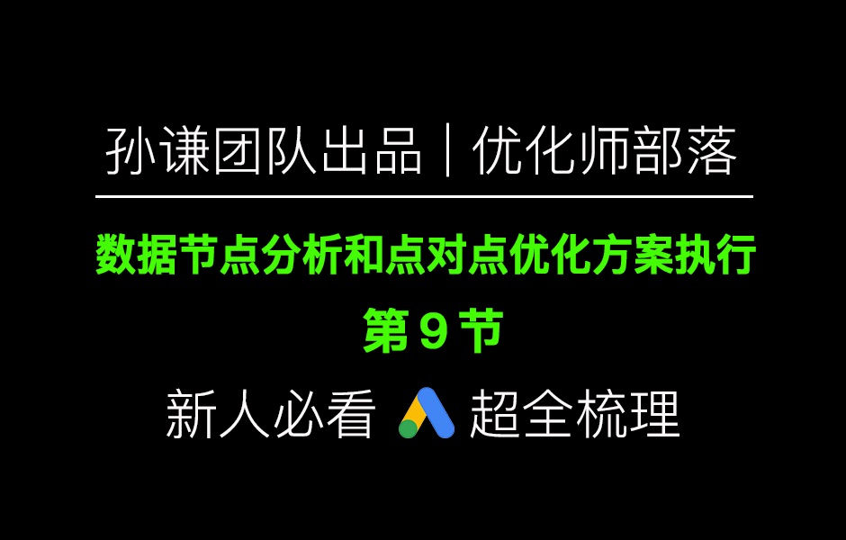 孙谦团队出品:Google Ads数据节点分析和点对点优化方案执行(9)哔哩哔哩bilibili