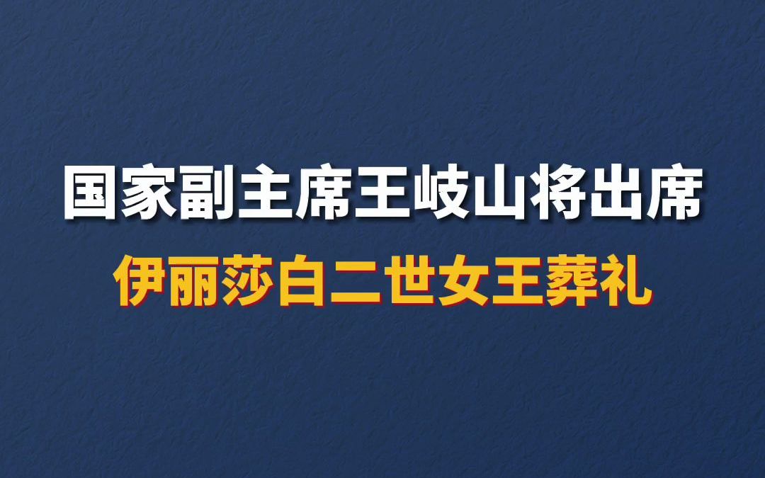 [图]国家副主席王岐山将出席英国伊丽莎白二世女王葬礼