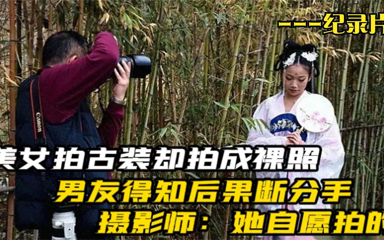 美女拍古装却拍成裸照,男友得知后果断分手,摄影师:她自愿拍的哔哩哔哩bilibili