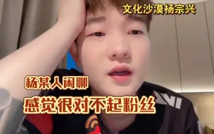 Tải video: 「杨某人闲聊」感觉很对不起粉丝，如果自己是粉丝会很失望。