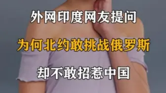 Tải video: 外网印度网友提问：为什么北约集团敢挑战俄罗斯，却不敢招惹中国