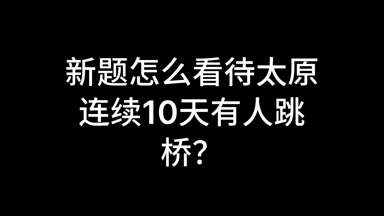 今日话题:新题怎么看待太原连续10天有人跳桥?哔哩哔哩bilibili