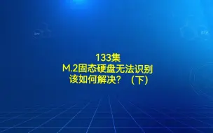 Download Video: 133集  M.2固态硬盘无法识别该如何解决？（下）