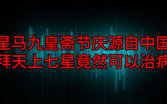 【粤语纯音频】星马九皇斋节庆源自中国,拜天上七星竟然可以治病哔哩哔哩bilibili