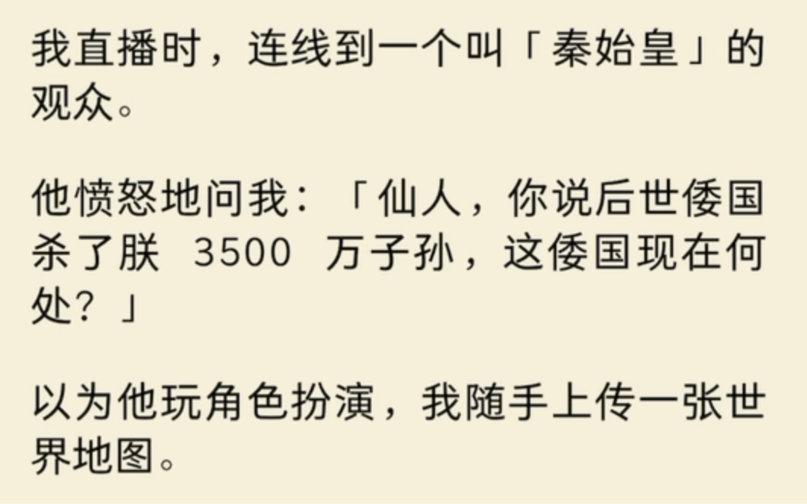 [图]我直播时，连线到一个叫秦始皇的观众，他愤怒地问我：仙人，你说后世倭国杀了朕 3500 万子孙，这倭国现在何处？以为他玩角色扮演，我随手上传一张世界地图…