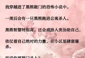 我穿越进了黑熊敲门的恐怖小说中。一周后会有一只黑熊跑进公寓杀人。黑熊智慧特别高，还会威胁人类协助自己,依仗着自己绝对的力量，在小区里肆意屠杀。