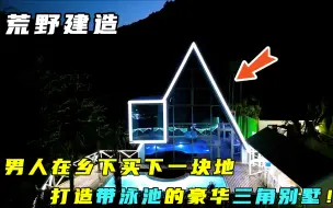 Download Video: 荒野建造：男人在乡下买下一块地，打造带泳池的豪华三角别墅！