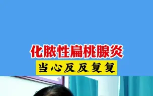 Download Video: 化脓性扁桃腺炎当心反反复复！